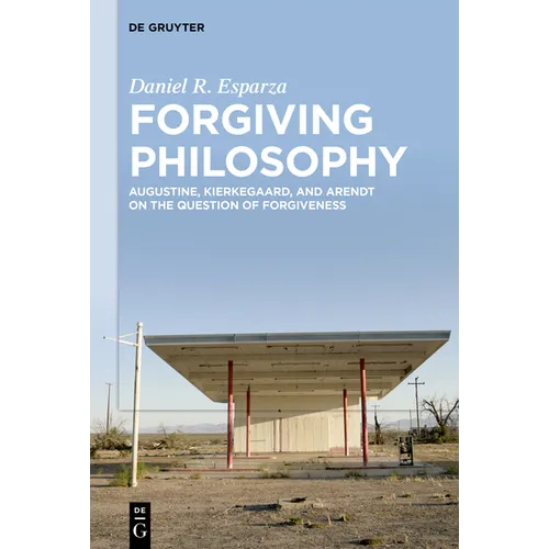Forgiving Philosophy: Augustine, Kierkegaard, and Arendt on the Question of Forgiveness