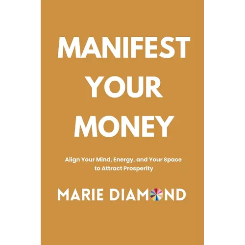 Manifest Your Money: Align Your Mind, Energy, and Your Space to Attract Prosperity
