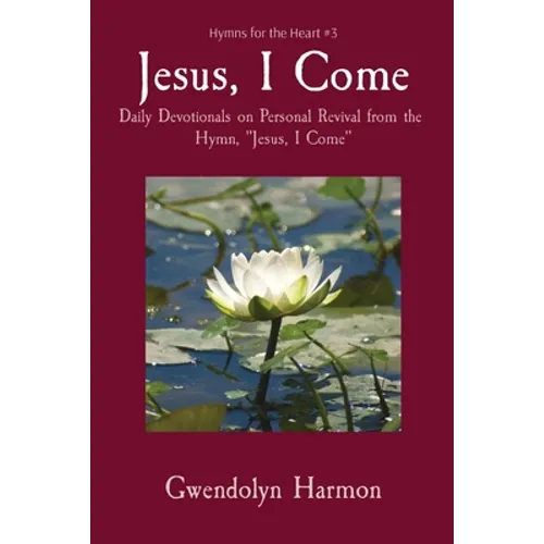 Jesus, I Come: Daily Devotionals on Personal Revival from the Hymn, Jesus, I Come