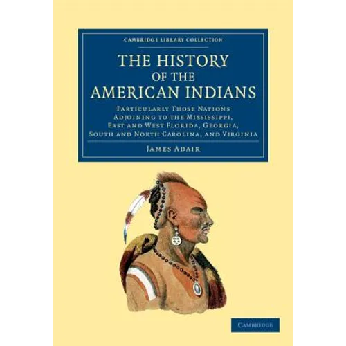 The History of the American Indians: Particularly Those Nations Adjoining to the Mississippi, East and West Florida, Georgia, South and North Carolina