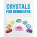 Crystals for Beginners: A Definitive Guide to Crystals and Their Healing Properties
