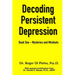Decoding Persistent Depression: Book One - Mysteries and Mindsets