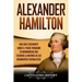 Alexander Hamilton: Una Guía Fascinante Sobre el Padre Fundador Estadounidense Que Escribió la Mayoría de los Documentos Federalistas