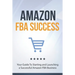 Amazon FBA Success: Your Guide To Starting and Launching a Successful Amazon FBA Business