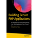 Building Secure PHP Applications: A Comprehensive Guide to Protecting Your Web Applications from Threats
