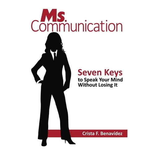 Ms. Communication: Seven Keys to Speak Your Mind Without Losing It