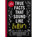 True Facts That Sound Like Bull$#*t: 500 Insane-But-True Facts That Will Shock and Impress Your Friends 1