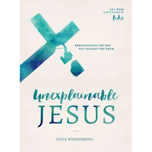Unexplainable Jesus: Rediscovering the God You Thought You Knew