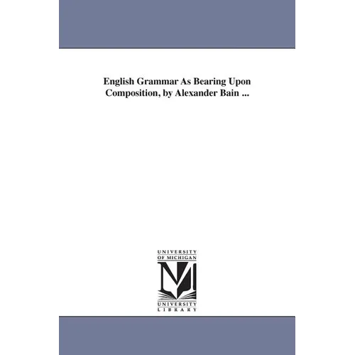 English Grammar As Bearing Upon Composition, by Alexander Bain ...