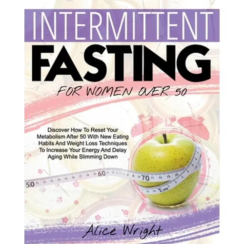 Intermittent Fasting for Woman Over 50: Discover How To Reset Your Metabolism After 50 With New Eating Habits And Weight Loss Techniques To Increase Y - Paperback