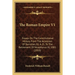 The Roman Empire V1: Essays On The Constitutional History From The Accession Of Domitian, 81 A. D., To The Retirement Of Nicephorus III, 1081 (1910)
