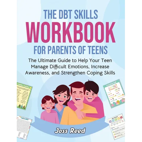 The DBT Skills Workbook for Parents of Teens: The Ultimate Guide to Help Your Teen Manage Difficult Emotions, Increase Awareness, and Strengthen Copin