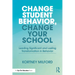 Change Student Behavior, Change Your School: Leading Significant and Lasting Transformation in Behavior