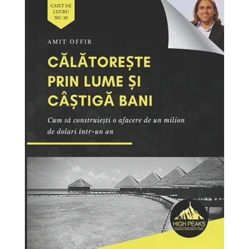 Călătorește prin lume și câștigă bani: Cum să construiești o afacere de un milion de dolari într-un an (Romani