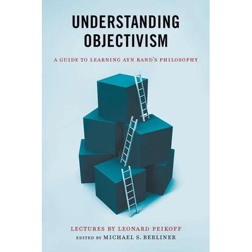 Understanding Objectivism: A Guide to Learning Ayn Rand's Philosophy