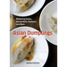 Asian Dumplings: Mastering Gyoza, Spring Rolls, Samosas, and More [A Cookbook]
