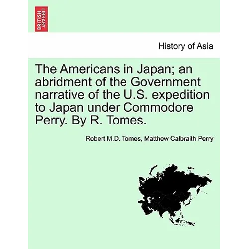 The Americans in Japan; An Abridment of the Government Narrative of the U.S. Expedition to Japan Under Commodore Perry. by R. Tomes.