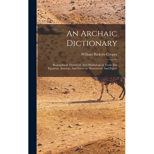 An Archaic Dictionary: Biographical, Historical, And Mythological: From The Egyptian, Assyrian, And Etruscan Monuments And Papyri