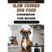Slow Cooker Dog Food Cookbook for Boxer: The Complete Guide to Canine Vet-Approved Healthy Homemade Quick and Easy Croc pot Recipes for a Tail Wagging