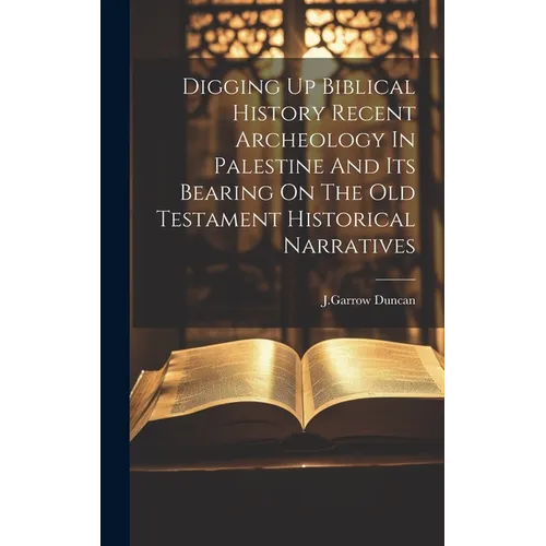 Digging Up Biblical History Recent Archeology In Palestine And Its Bearing On The Old Testament Historical Narratives - Hardcover