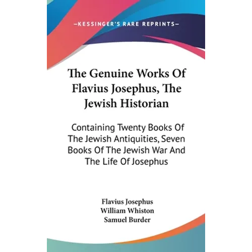 The Genuine Works Of Flavius Josephus, The Jewish Historian: Containing Twenty Books Of The Jewish Antiquities, Seven Books Of The Jewish War And The