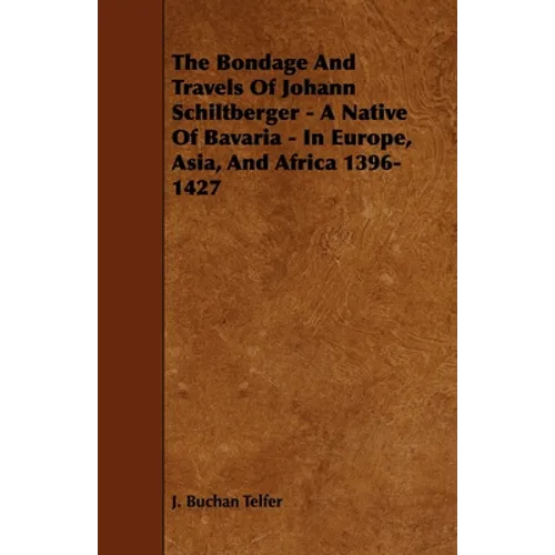 The Bondage and Travels of Johann Schiltberger - A Native of Bavaria - In Europe, Asia, and Africa 1396-1427