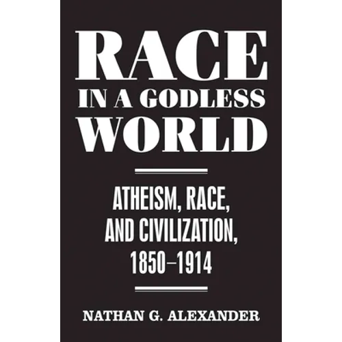 Race in a Godless World: Atheism, Race, and Civilization, 1850-1914