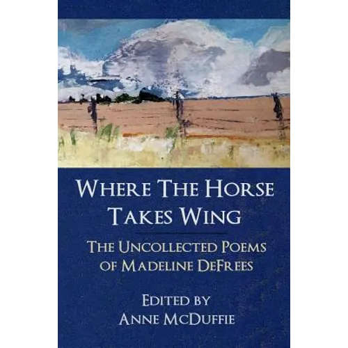 Where the Horse Takes Wing: The Uncollected Poems of Madeline Defrees