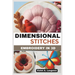 Dimensional Stitches: EMBROIDERY IN 3D: Transform your embroidery skills with 20 projects that guide you through mastering stumpwork, techni