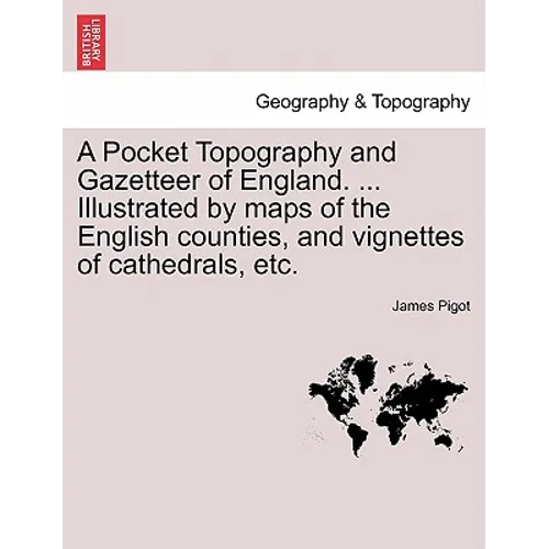 A Pocket Topography and Gazetteer of England. ... Illustrated by maps of the English counties, and vignettes of cathedrals, etc. Vol. I - Paperback