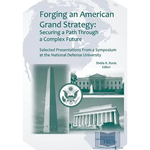 Forging an American Grand Strategy: Securing a Path Through a Complex Future. Selected Presentations from a Symposium at the National Defense Universi