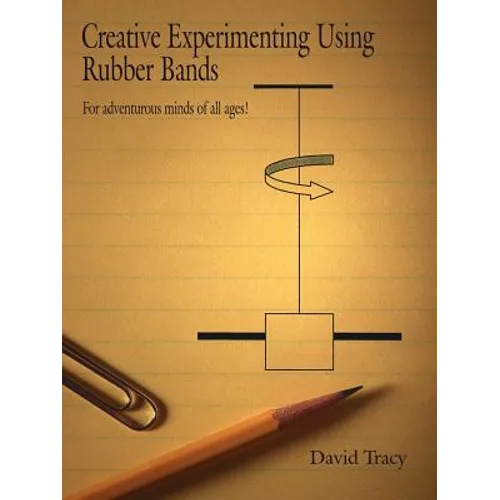 Creative Experimenting Using Rubber Bands: For adventurous minds of all ages!
