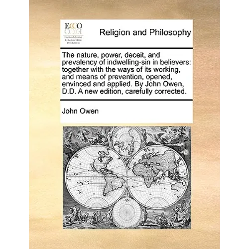 The Nature, Power, Deceit, and Prevalency of Indwelling-Sin in Believers: Together with the Ways of Its Working, and Means of Prevention, Opened, Envi