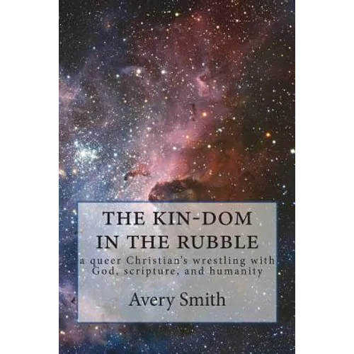 The kin-dom in the rubble: a queer person's wrestling with God, scripture, and humanity