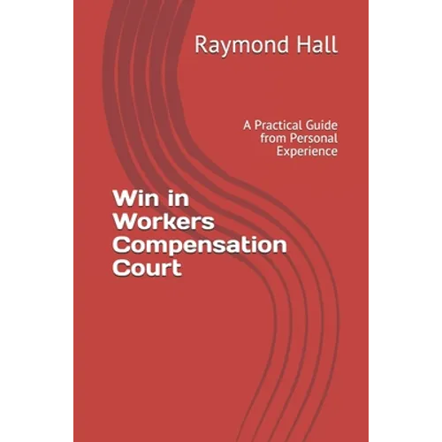 Win in Workers Compensation Court: A Practical Guide from Personal Experience