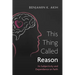 This Thing Called Reason: Its Subjectivity and Dependence on Faith