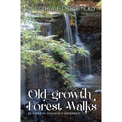Old-Growth Forest Walks: 26 Hikes in Ontario's Greenbelt
