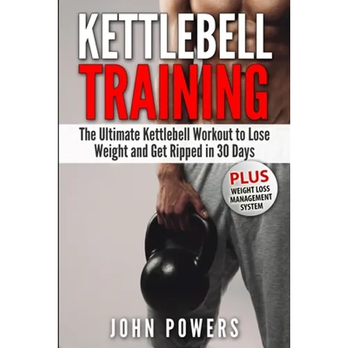 Kettlebell Training: The Ultimate Kettlebell Workout to Lose Weight and Get Ripped in 30 Days
