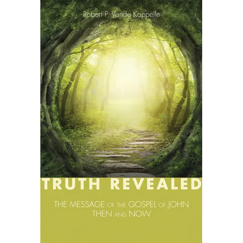Truth Revealed: The Message of the Gospel of John--Then and Now