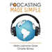 Podcasting Made Simple: A Step-By-Step Guide to Podcasting Success