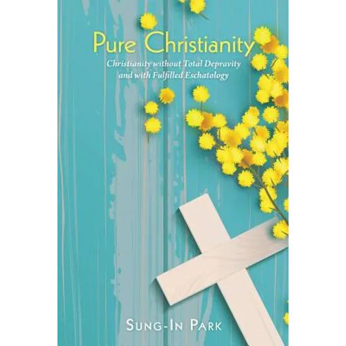 Pure Christianity: Christianity Without Total Depravity and with Fulfilled Eschatology