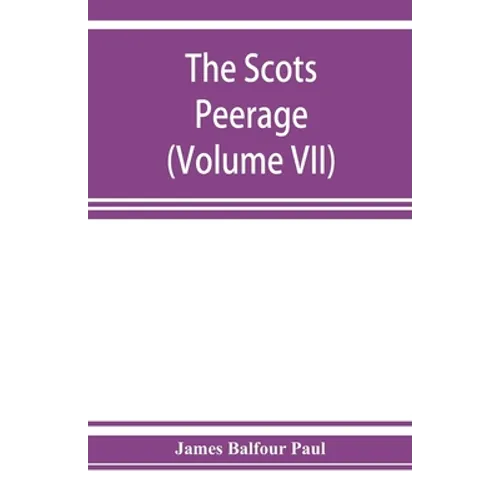 The Scots peerage; founded on Wood's edition of Sir Robert Douglas's peerage of Scotland; containing an historical and genealogical account of the nob