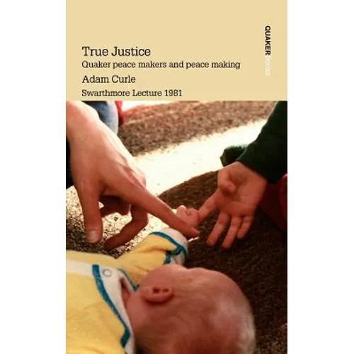 True Justice. Quaker Peace Makers and Peace Making