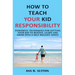 How to Teach Your Kid Responsibility: Powerful Techniques for Getting Your Kid to Behave, Learn and Grow Into a Self-Reliant Adult