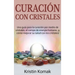 Curación con Cristales: Una guía para la curación por medio de cristales, el campo de energía humano, ¡y cómo mejorar su salud con los cristales!