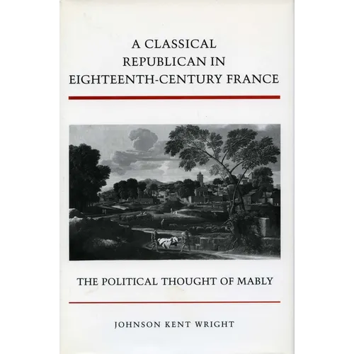 A Classical Republican in Eighteenth-Century France: The Political Thought of Mably