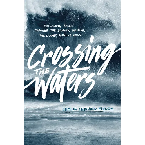 Crossing the Waters: Following Jesus Through the Storms, the Fish, the Doubt, and the Seas