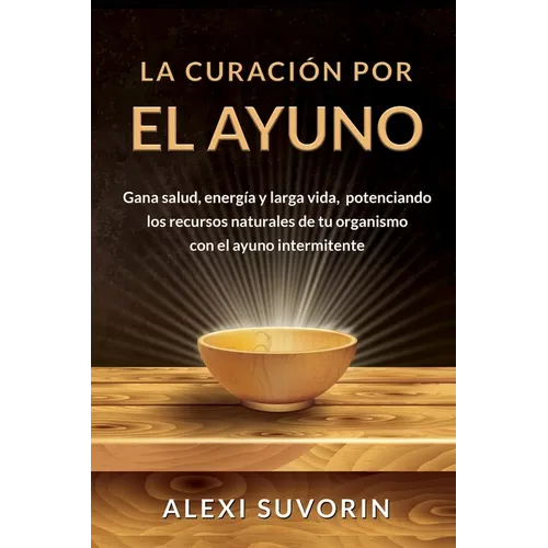 La Curación por el Ayuno: Gana salud, energía y larga vida, potenciando los recursos naturales de tu organismo con el ayuno intermitente.