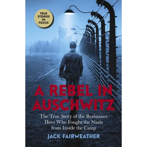 A Rebel in Auschwitz: The True Story of the Resistance Hero Who Fought the Nazis from Inside the Camp (Scholastic Focus)