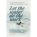 Let the Water Do the Work: Stories of First Descents & the Soulful Art of Rowing Whitewater